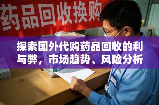 九江探索国外代购药品回收的利与弊，市场趋势、风险分析及未来发展