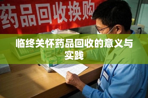 九江临终关怀药品回收的意义与实践