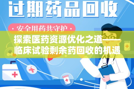 九江探索医药资源优化之道——临床试验剩余药回收的机遇与挑战