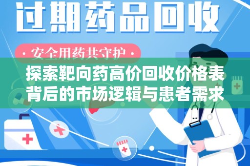 九江探索靶向药高价回收价格表背后的市场逻辑与患者需求