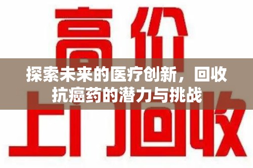 九江探索未来的医疗创新，回收抗癌药的潜力与挑战