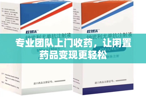 九江专业团队上门收药，让闲置药品变现更轻松