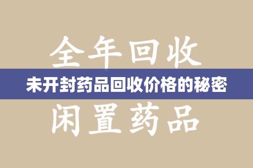 九江未开封药品回收价格的秘密