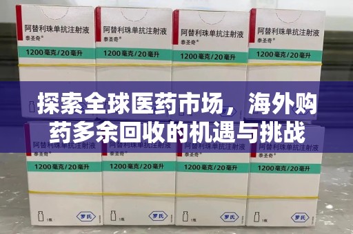 九江探索全球医药市场，海外购药多余回收的机遇与挑战