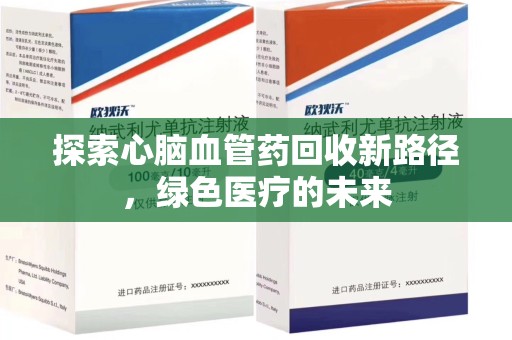 九江探索心脑血管药回收新路径，绿色医疗的未来
