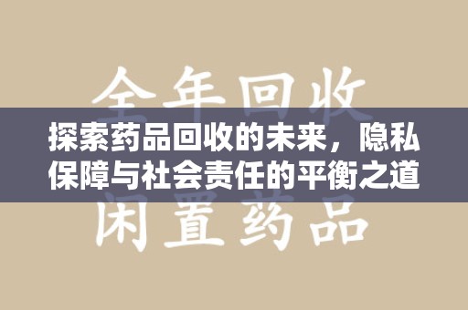 九江探索药品回收的未来，隐私保障与社会责任的平衡之道