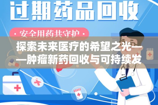 九江探索未来医疗的希望之光——肿瘤新药回收与可持续发展的创新之路