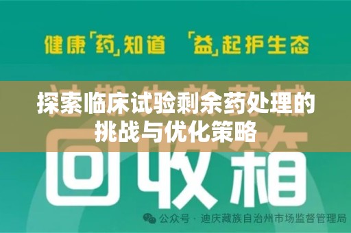 九江探索临床试验剩余药处理的挑战与优化策略