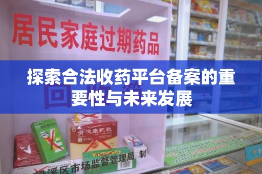 九江探索合法收药平台备案的重要性与未来发展