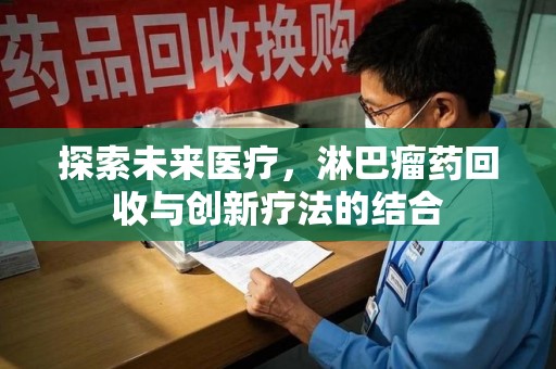 九江探索未来医疗，淋巴瘤药回收与创新疗法的结合