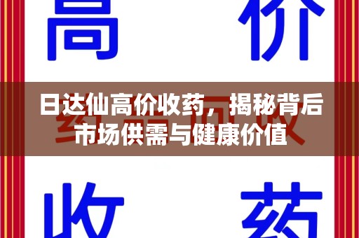 九江日达仙高价收药，揭秘背后市场供需与健康价值