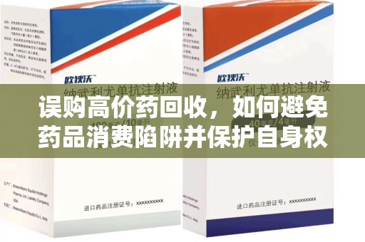九江误购高价药回收，如何避免药品消费陷阱并保护自身权益