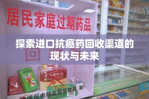 九江探索进口抗癌药回收渠道的现状与未来