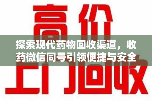 九江探索现代药物回收渠道，收药微信同号引领便捷与安全