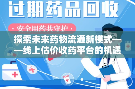 九江探索未来药物流通新模式——线上估价收药平台的机遇与挑战