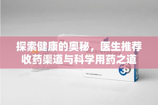 九江探索健康的奥秘，医生推荐收药渠道与科学用药之道