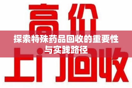 九江探索特殊药品回收的重要性与实践路径