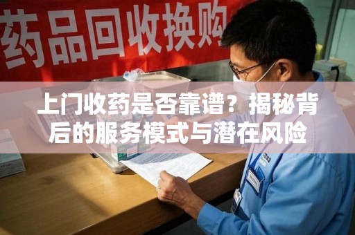 九江上门收药是否靠谱？揭秘背后的服务模式与潜在风险