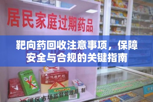九江靶向药回收注意事项，保障安全与合规的关键指南