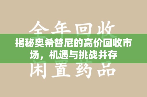 九江揭秘奥希替尼的高价回收市场，机遇与挑战并存