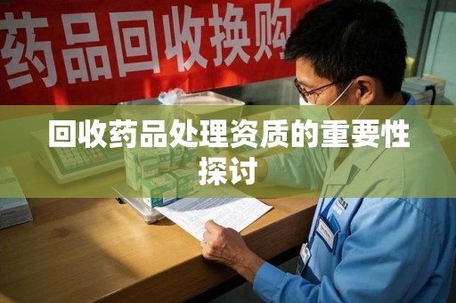 九江回收药品处理资质的重要性探讨