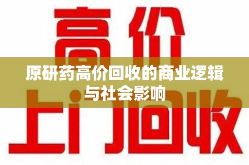 九江原研药高价回收的商业逻辑与社会影响