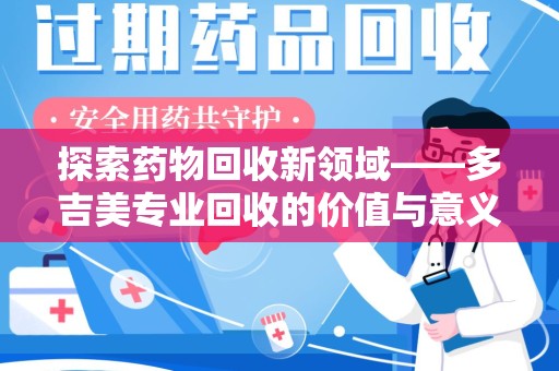 九江探索药物回收新领域——多吉美专业回收的价值与意义