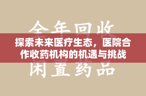 九江探索未来医疗生态，医院合作收药机构的机遇与挑战