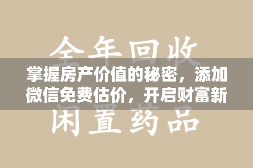 九江掌握房产价值的秘密，添加微信免费估价，开启财富新旅程