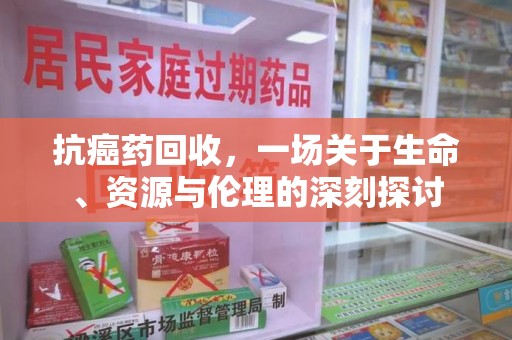 九江抗癌药回收，一场关于生命、资源与伦理的深刻探讨