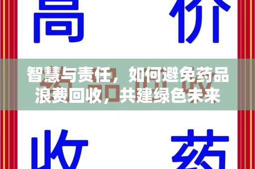 九江智慧与责任，如何避免药品浪费回收，共建绿色未来
