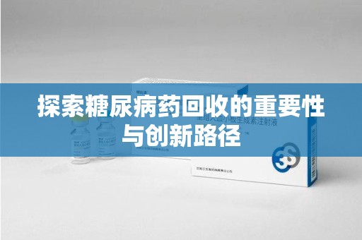 九江探索糖尿病药回收的重要性与创新路径