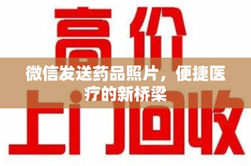 九江微信发送药品照片，便捷医疗的新桥梁