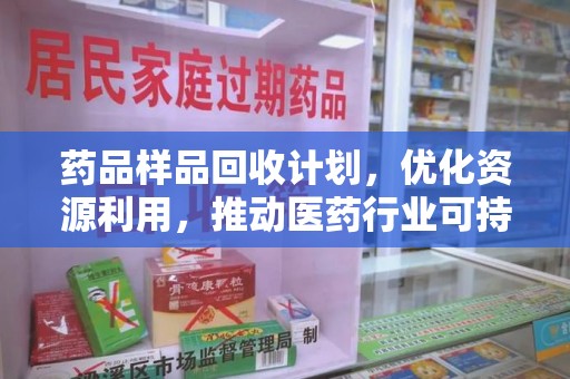 九江药品样品回收计划，优化资源利用，推动医药行业可持续发展