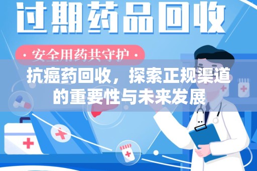 九江抗癌药回收，探索正规渠道的重要性与未来发展