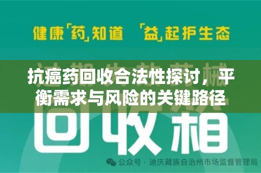 九江抗癌药回收合法性探讨，平衡需求与风险的关键路径