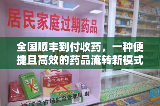 九江全国顺丰到付收药，一种便捷且高效的药品流转新模式