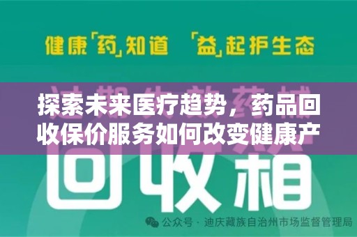 九江探索未来医疗趋势，药品回收保价服务如何改变健康产业