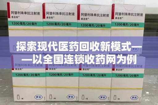 九江探索现代医药回收新模式——以全国连锁收药网为例