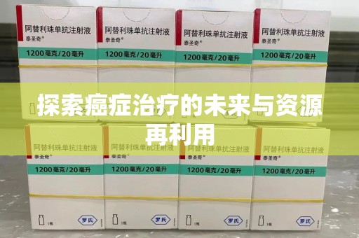 九江探索癌症治疗的未来与资源再利用