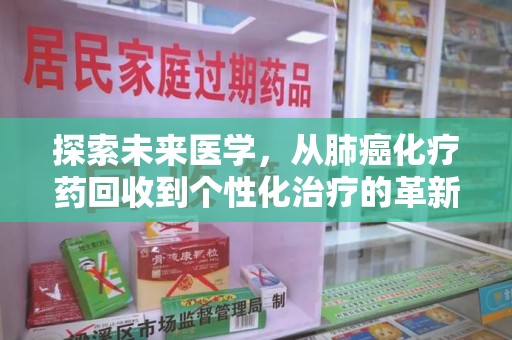 九江探索未来医学，从肺癌化疗药回收到个性化治疗的革新之路