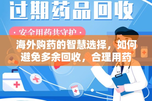 九江海外购药的智慧选择，如何避免多余回收，合理用药
