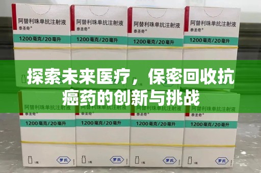九江探索未来医疗，保密回收抗癌药的创新与挑战