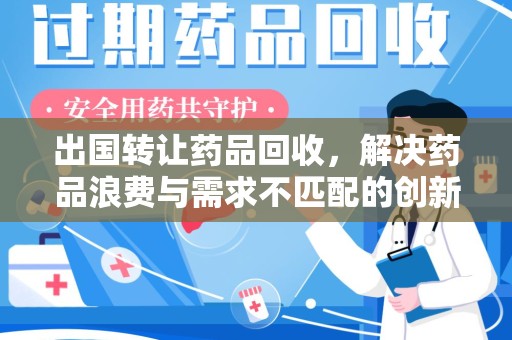 九江出国转让药品回收，解决药品浪费与需求不匹配的创新方案