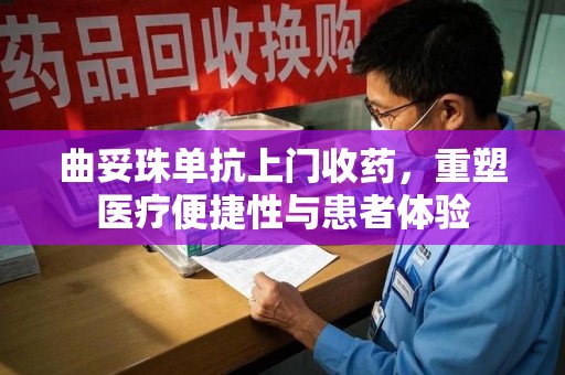 九江曲妥珠单抗上门收药，重塑医疗便捷性与患者体验