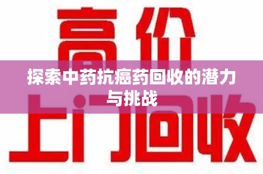 九江探索中药抗癌药回收的潜力与挑战