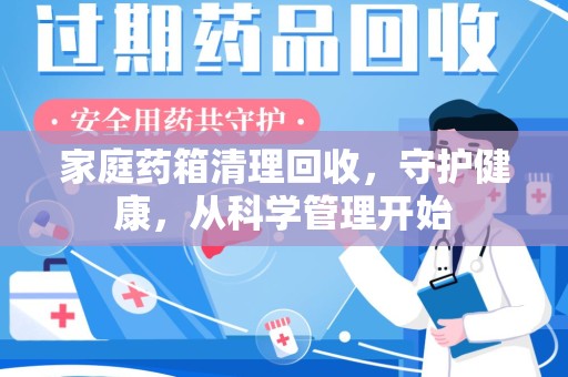 九江家庭药箱清理回收，守护健康，从科学管理开始