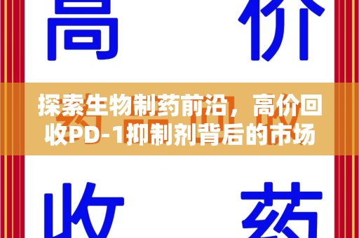 九江探索生物制药前沿，高价回收PD-1抑制剂背后的市场与技术分析