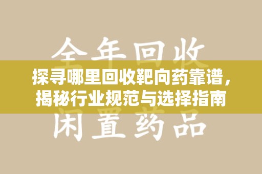 九江探寻哪里回收靶向药靠谱，揭秘行业规范与选择指南