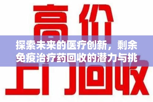 九江探索未来的医疗创新，剩余免疫治疗药回收的潜力与挑战